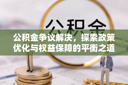 太原公积金争议解决，探索政策优化与权益保障的平衡之道