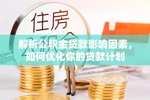 太原解析公积金贷款影响因素，如何优化你的贷款计划