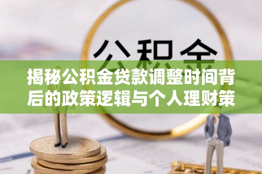 太原揭秘公积金贷款调整时间背后的政策逻辑与个人理财策略