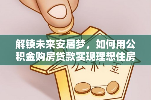 太原解锁未来安居梦，如何用公积金购房贷款实现理想住房计划