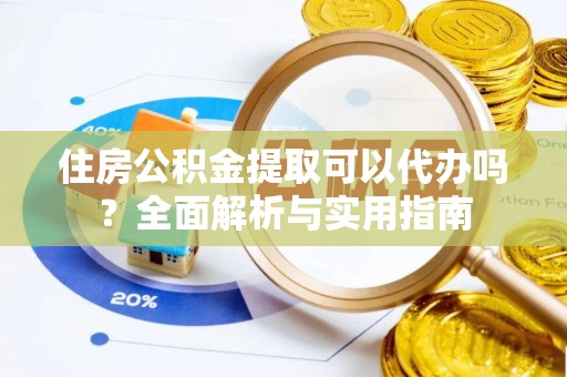 太原住房公积金提取可以代办吗？全面解析与实用指南