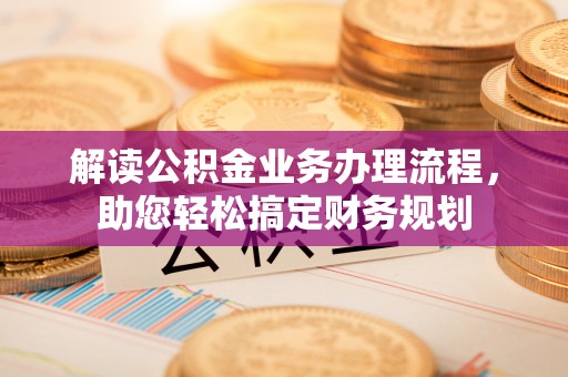 太原解读公积金业务办理流程，助您轻松搞定财务规划
