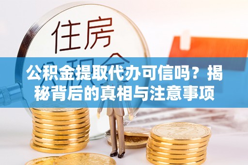 太原公积金提取代办可信吗？揭秘背后的真相与注意事项