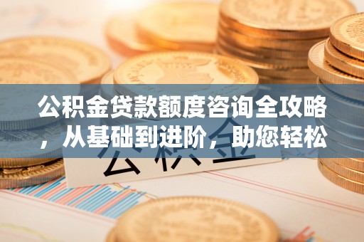 太原公积金贷款额度咨询全攻略，从基础到进阶，助您轻松掌握关键要点