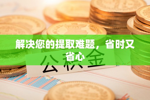 太原解决您的提取难题，省时又省心