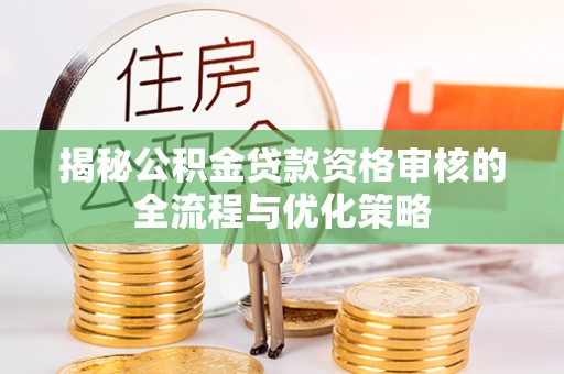 太原揭秘公积金贷款资格审核的全流程与优化策略