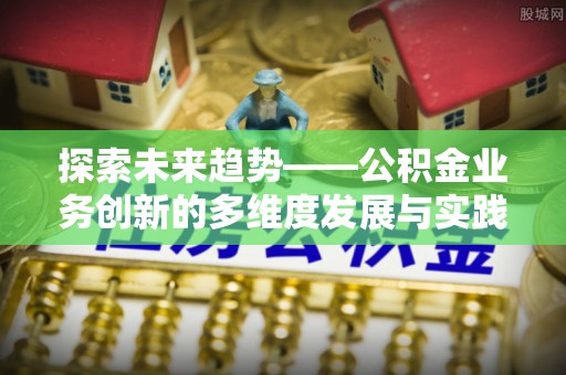 太原探索未来趋势——公积金业务创新的多维度发展与实践