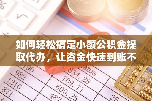 太原如何轻松搞定小额公积金提取代办，让资金快速到账不是梦