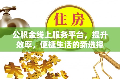 太原公积金线上服务平台，提升效率，便捷生活的新选择