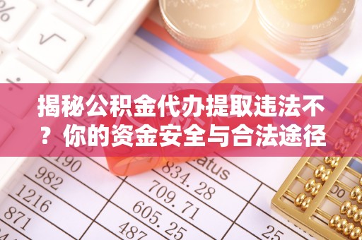 太原揭秘公积金代办提取违法不？你的资金安全与合法途径解析