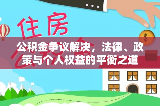 太原公积金争议解决，法律、政策与个人权益的平衡之道