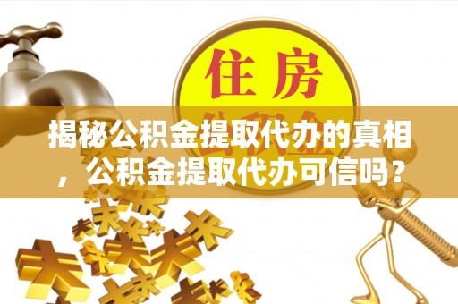 太原揭秘公积金提取代办的真相，公积金提取代办可信吗？