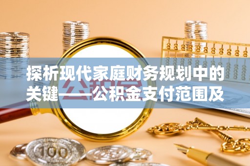 太原探析现代家庭财务规划中的关键——公积金支付范围及其影响