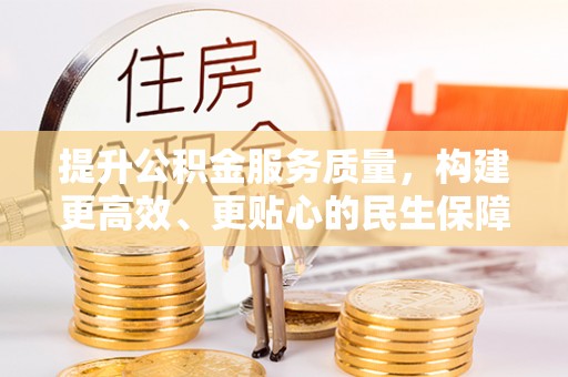 太原提升公积金服务质量，构建更高效、更贴心的民生保障体系
