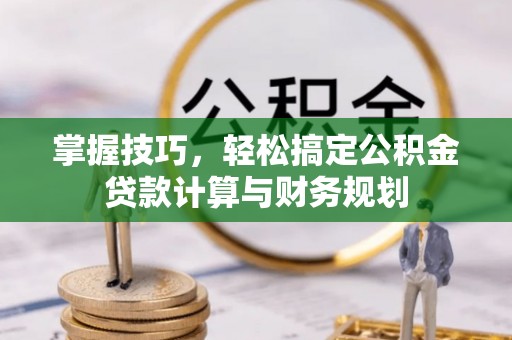 太原掌握技巧，轻松搞定公积金贷款计算与财务规划