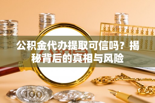 太原公积金代办提取可信吗？揭秘背后的真相与风险