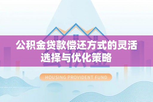 太原公积金贷款偿还方式的灵活选择与优化策略