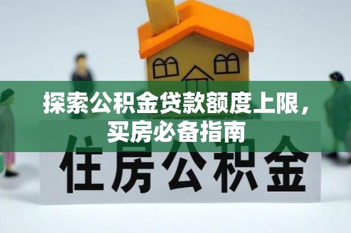 太原探索公积金贷款额度上限，买房必备指南