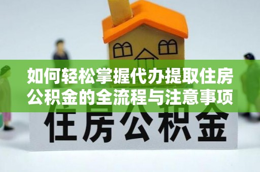 太原如何轻松掌握代办提取住房公积金的全流程与注意事项