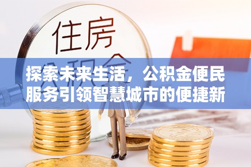 太原探索未来生活，公积金便民服务引领智慧城市的便捷新体验