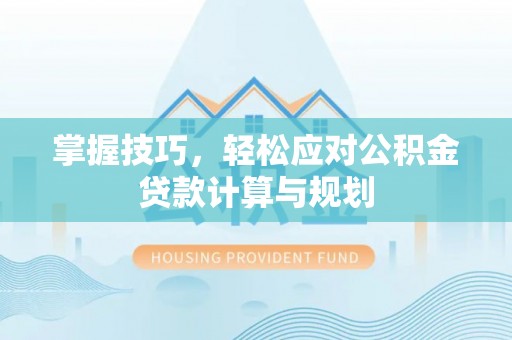 太原掌握技巧，轻松应对公积金贷款计算与规划