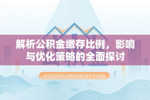 太原解析公积金缴存比例，影响与优化策略的全面探讨