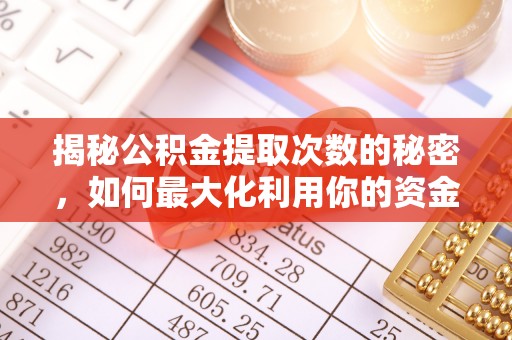 太原揭秘公积金提取次数的秘密，如何最大化利用你的资金