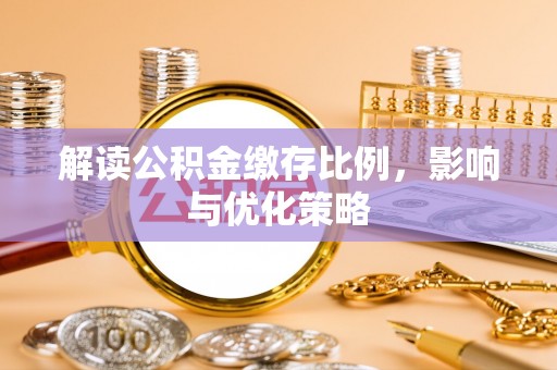 太原解读公积金缴存比例，影响与优化策略