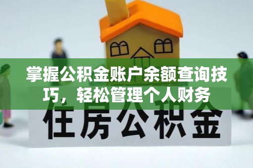 太原掌握公积金账户余额查询技巧，轻松管理个人财务