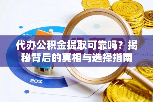 太原代办公积金提取可靠吗？揭秘背后的真相与选择指南