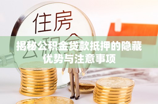 太原揭秘公积金贷款抵押的隐藏优势与注意事项