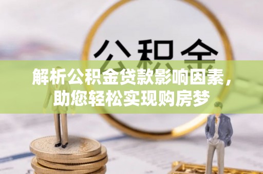 太原解析公积金贷款影响因素，助您轻松实现购房梦
