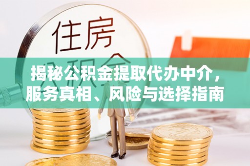 太原揭秘公积金提取代办中介，服务真相、风险与选择指南