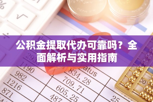 太原公积金提取代办可靠吗？全面解析与实用指南