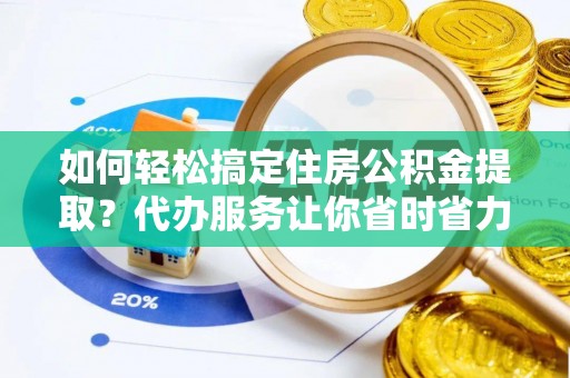 太原如何轻松搞定住房公积金提取？代办服务让你省时省力