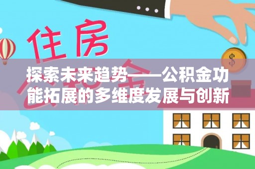 太原探索未来趋势——公积金功能拓展的多维度发展与创新