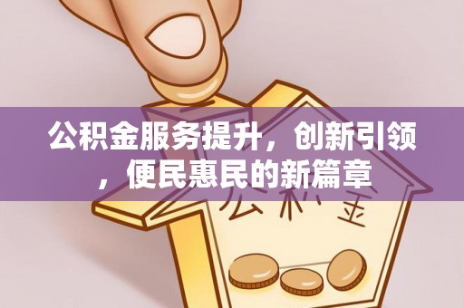 太原公积金服务提升，创新引领，便民惠民的新篇章