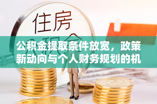 太原公积金提取条件放宽，政策新动向与个人财务规划的机遇