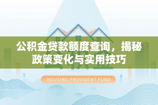 太原公积金贷款额度查询，揭秘政策变化与实用技巧