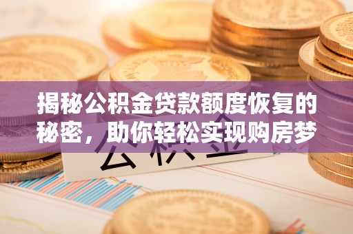 太原揭秘公积金贷款额度恢复的秘密，助你轻松实现购房梦想