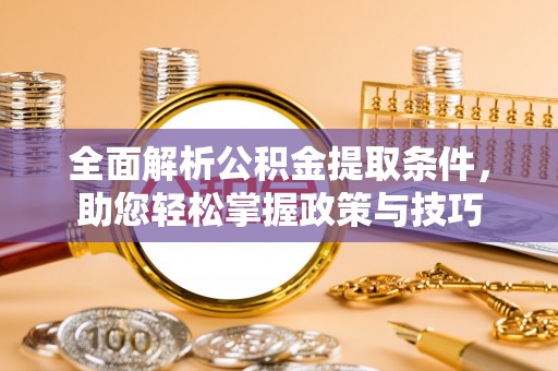 太原全面解析公积金提取条件，助您轻松掌握政策与技巧