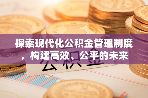 太原探索现代化公积金管理制度，构建高效、公平的未来
