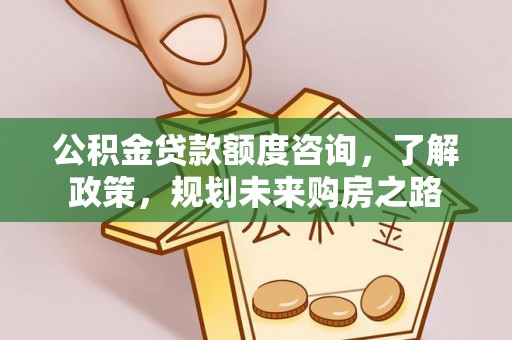 太原公积金贷款额度咨询，了解政策，规划未来购房之路