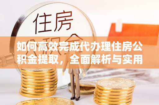 太原如何高效完成代办理住房公积金提取，全面解析与实用技巧