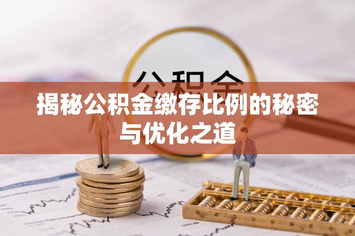 太原揭秘公积金缴存比例的秘密与优化之道