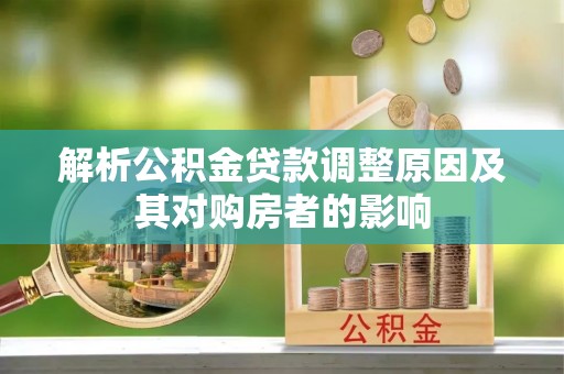 太原解析公积金贷款调整原因及其对购房者的影响
