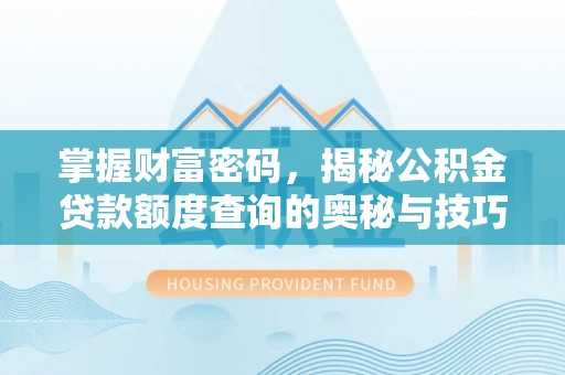 太原掌握财富密码，揭秘公积金贷款额度查询的奥秘与技巧