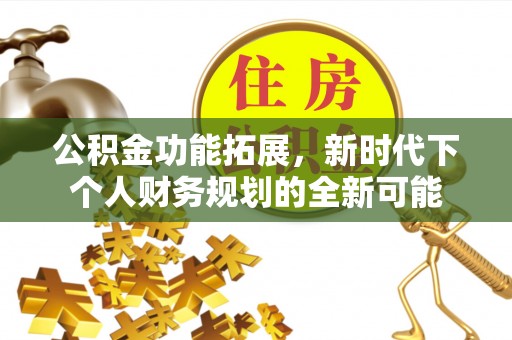 太原公积金功能拓展，新时代下个人财务规划的全新可能