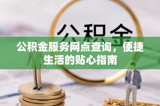 太原公积金服务网点查询，便捷生活的贴心指南