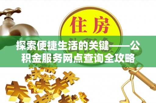 太原探索便捷生活的关键——公积金服务网点查询全攻略
